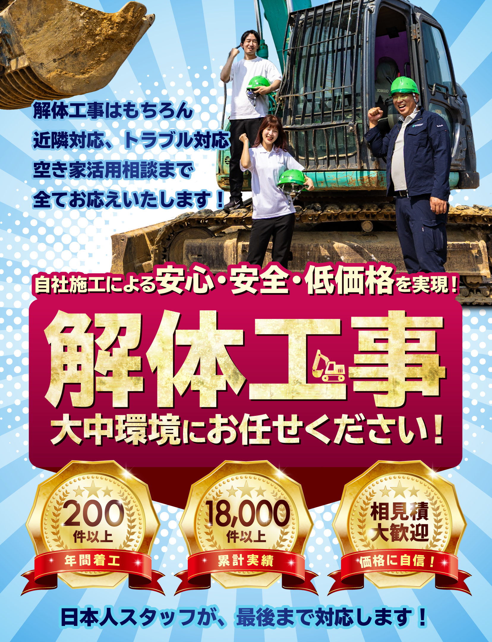 解体工事はもちろん近隣対応、トラブル対応空き家活用相談まで全てお応えいたします！ 自社施工による安心・安全・低価格を実現！ 解体工事 大中環境にお任せください！ 大中環境福岡支店 日本人スタッフが、最後まで対応します! 年間着工200件以上 累計実績18,000件以上 価格に自信!相見積大歓迎