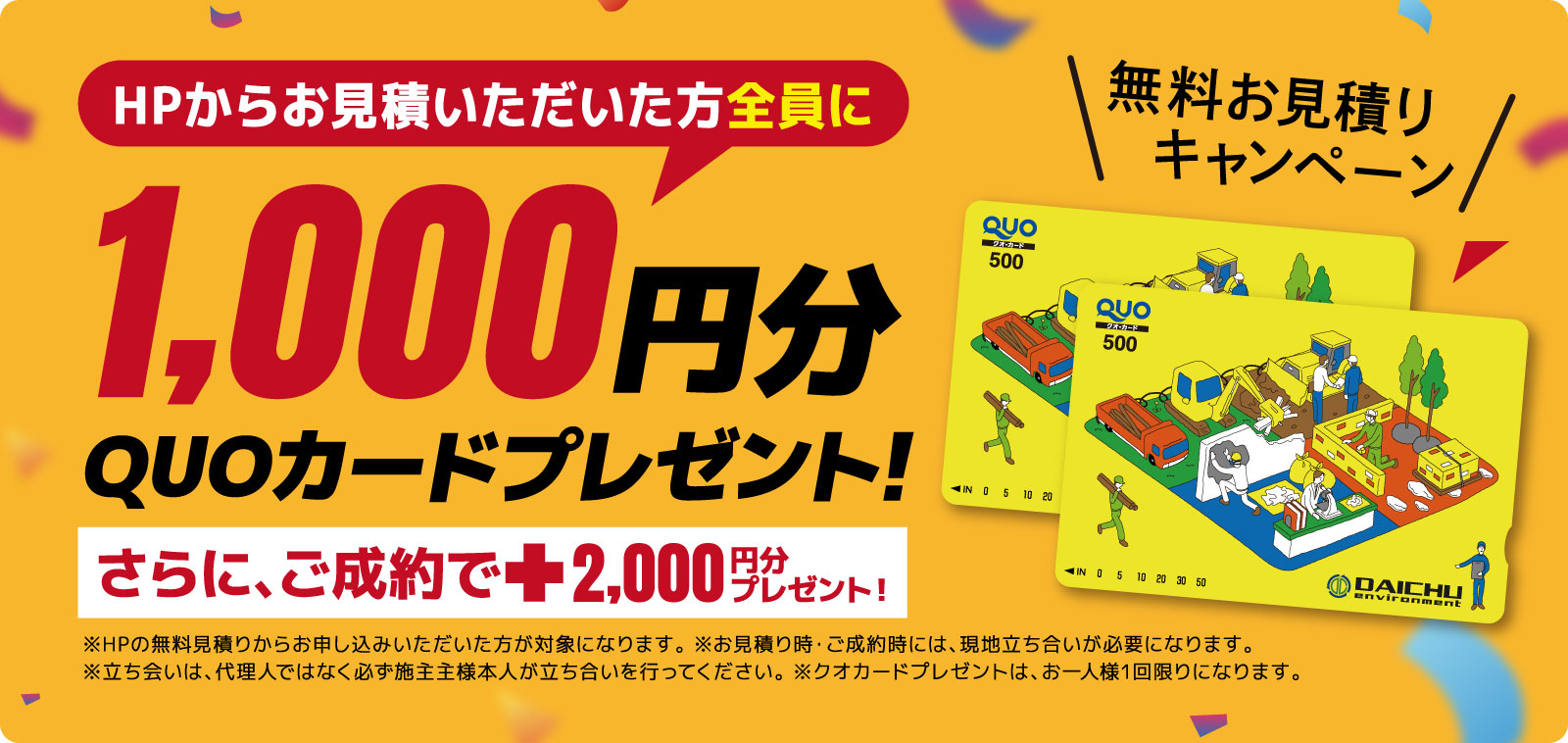 無料お見積もりキャンペーン HPからお見積いただいた方全員に1,000円分QUOカードプレゼント! さらに、ご成約でプラス2,000円分プレゼント!