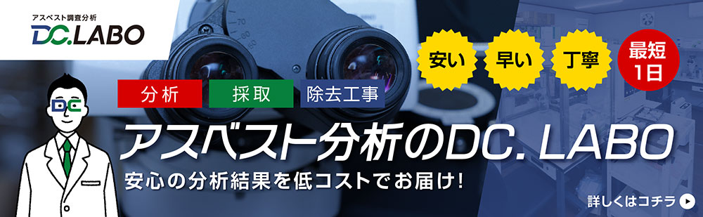 DC.LABO アスベスト分析 安心の分析結果を低コストで！ 分析・採取・除去工事 最短1日 詳しくはコチラ