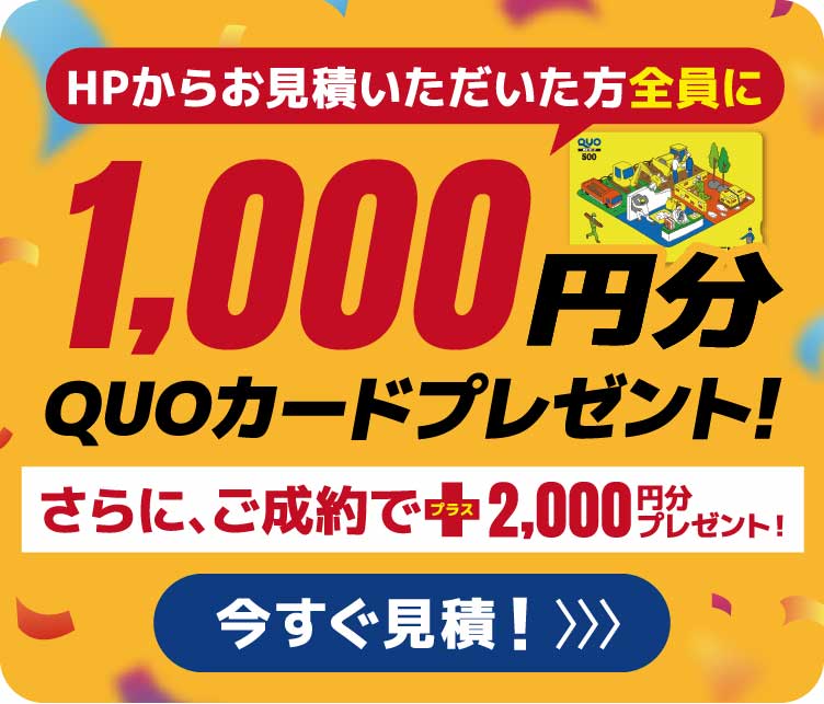 無料お見積もりキャンペーン HPからお見積いただいた方全員に1,000円分QUOカードプレゼント! さらに、ご成約でプラス2,000円分プレゼント!