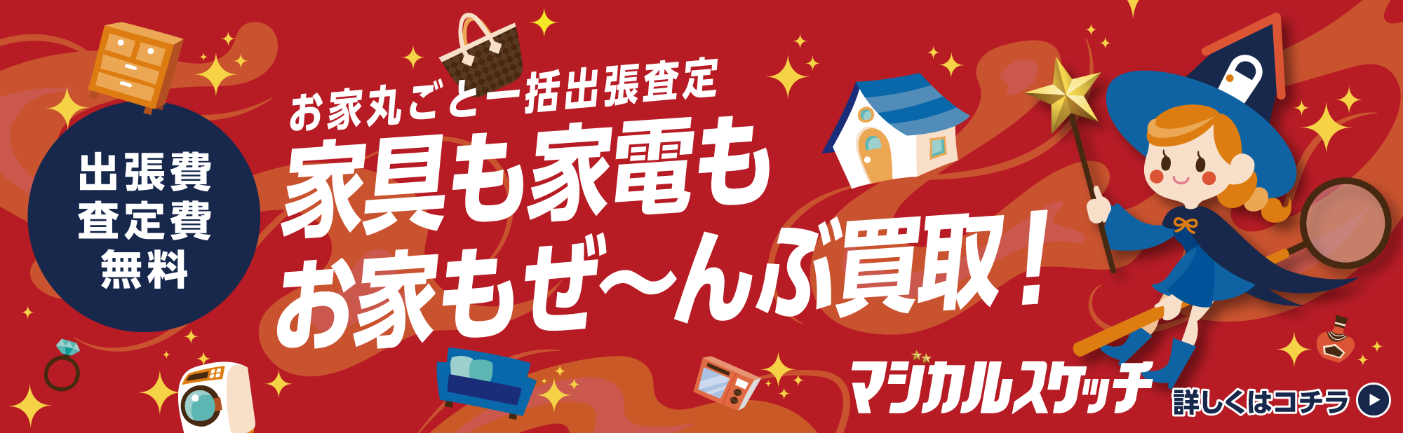 お家丸ごと一括出張査定 家具も家電もお家もぜ〜んぶ買取！ 出張費査定費無料 マジカルスケッチ 詳しくはコチラ