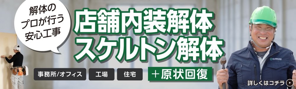 解体のプロが行う安心工事 店舗内装解体 スケルトン解体 事務所/オフィス 工場 住宅 + 原状回復 詳しくはコチラ