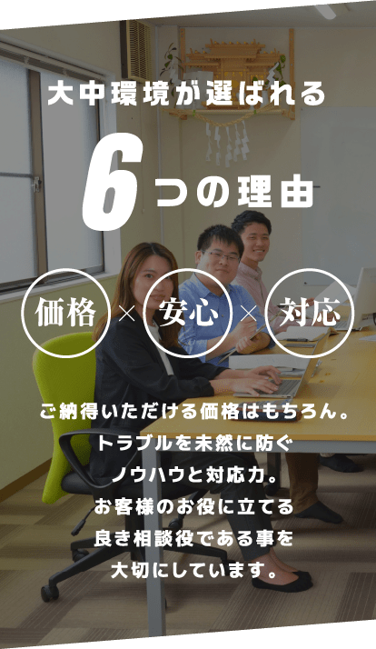 大中環境が選ばれる6つの理由,ご納得いただける価格はもちろん。トラブルを未然に防ぐノウハウと対応力。お客様のお役に立てる良き相談役である事を大切にしています。