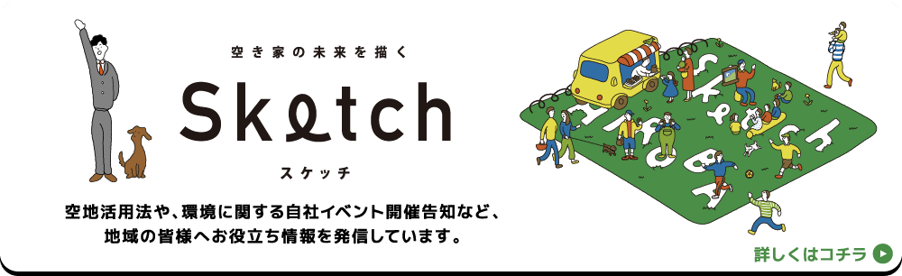 空き家の未来を描くSketchスケッチ,空地活用法や、環境に関する自社イベント開催告知など、地域の皆様へお役立ち情報を発信しています。